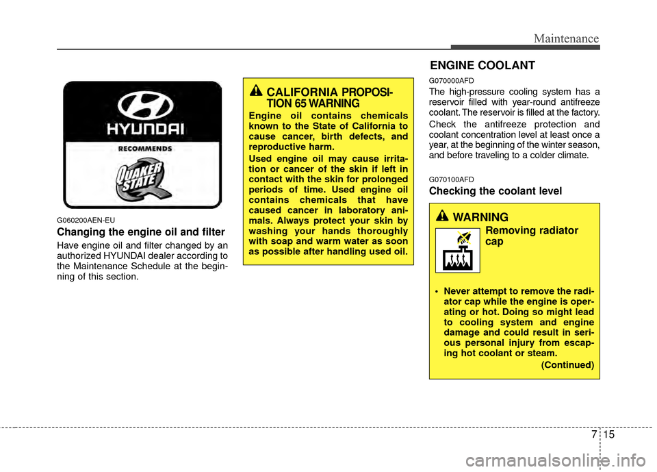 Hyundai Santa Fe 2012 Owners Manual 715
Maintenance
G060200AEN-EU
Changing the engine oil and filter
Have engine oil and filter changed by an
authorized HYUNDAI dealer according to
the Maintenance Schedule at the begin-
ning of this sec Hyundai Santa Fe 2012 Owners Manual 715
Maintenance
G060200AEN-EU
Changing the engine oil and filter
Have engine oil and filter changed by an
authorized HYUNDAI dealer according to
the Maintenance Schedule at the begin-
ning of this sec