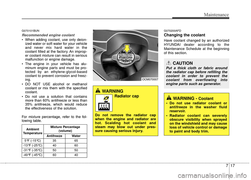 Hyundai Santa Fe 2012 Owners Manual 717
Maintenance
G070101BUN
Recommended engine coolant
When adding coolant, use only deion-ized water or soft water for your vehicle
and never mix hard water in the
coolant filled at the factory. An i Hyundai Santa Fe 2012 Owners Manual 717
Maintenance
G070101BUN
Recommended engine coolant
When adding coolant, use only deion-ized water or soft water for your vehicle
and never mix hard water in the
coolant filled at the factory. An i