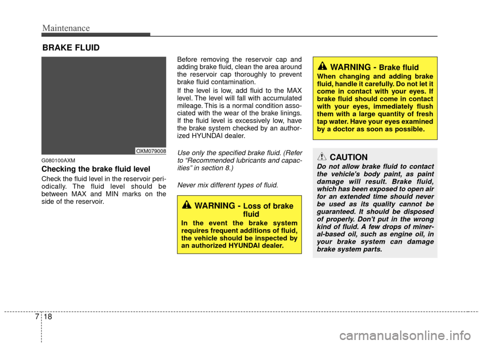 Hyundai Santa Fe 2012 Owners Manual Maintenance
18
7
BRAKE FLUID
G080100AXM
Checking the brake fluid level
Check the fluid level in the reservoir peri-
odically. The fluid level should be
between MAX and MIN marks on the
side of the r Hyundai Santa Fe 2012 Owners Manual Maintenance
18
7
BRAKE FLUID
G080100AXM
Checking the brake fluid level
Check the fluid level in the reservoir peri-
odically. The fluid level should be
between MAX and MIN marks on the
side of the r
