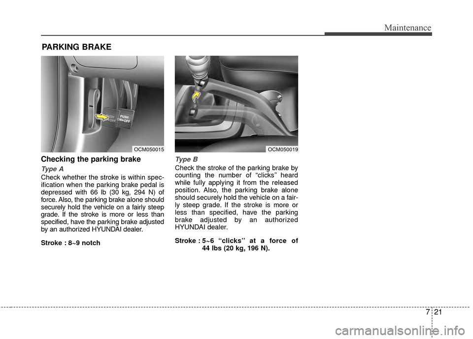 Hyundai Santa Fe 2012 Owners Manual 721
Maintenance
PARKING BRAKE
Checking the parking brake
Type A
Check whether the stroke is within spec-
ification when the parking brake pedal is
depressed with 66 lb (30 kg, 294 N) of
force. Also, t Hyundai Santa Fe 2012 Owners Manual 721
Maintenance
PARKING BRAKE
Checking the parking brake
Type A
Check whether the stroke is within spec-
ification when the parking brake pedal is
depressed with 66 lb (30 kg, 294 N) of
force. Also, t