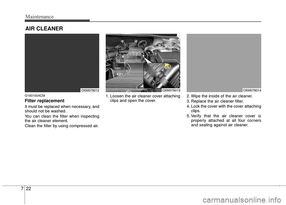 Hyundai Santa Fe 2012 Owners Manual Maintenance
22
7
AIR CLEANER
G160100ACM
Filter replacement
It must be replaced when necessary, and
should not be washed.
You can clean the filter when inspecting
the air cleaner element.
Clean the Hyundai Santa Fe 2012 Owners Manual Maintenance
22
7
AIR CLEANER
G160100ACM
Filter replacement
It must be replaced when necessary, and
should not be washed.
You can clean the filter when inspecting
the air cleaner element.
Clean the
