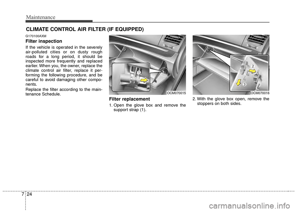 Hyundai Santa Fe 2012 Owners Manual Maintenance
24
7
CLIMATE CONTROL AIR FILTER (IF EQUIPPED)
G170100AXM
Filter inspection
If the vehicle is operated in the severely
air-polluted cities or on dusty rough
roads for a long period, it shou Hyundai Santa Fe 2012 Owners Manual Maintenance
24
7
CLIMATE CONTROL AIR FILTER (IF EQUIPPED)
G170100AXM
Filter inspection
If the vehicle is operated in the severely
air-polluted cities or on dusty rough
roads for a long period, it shou