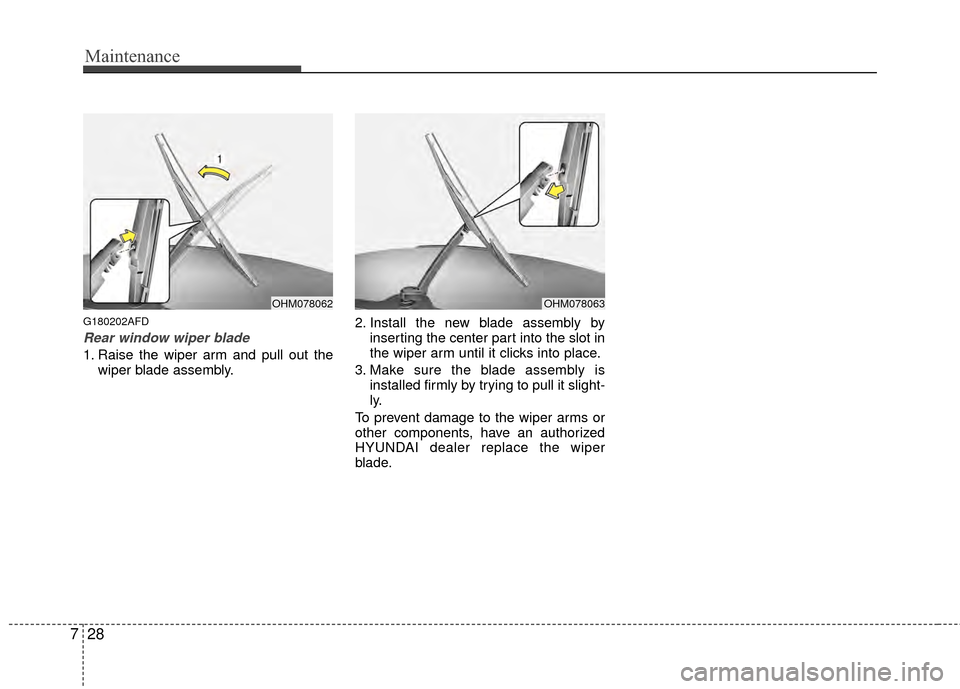 Hyundai Santa Fe 2012 Owners Manual Maintenance
28
7
G180202AFD
Rear window wiper blade
1. Raise the wiper arm and pull out the
wiper blade assembly. 2. Install the new blade assembly by
inserting the center part into the slot in
the w Hyundai Santa Fe 2012 Owners Manual Maintenance
28
7
G180202AFD
Rear window wiper blade
1. Raise the wiper arm and pull out the
wiper blade assembly. 2. Install the new blade assembly by
inserting the center part into the slot in
the w