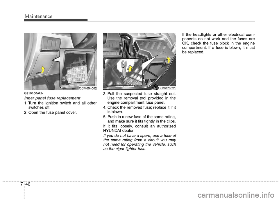 Hyundai Santa Fe 2012 Owners Manual Maintenance
46
7
G210100AUN
Inner panel fuse replacement
1. Turn the ignition switch and all other
switches off.
2. Open the fuse panel cover. 3. Pull the suspected fuse straight out.
Use the removal Hyundai Santa Fe 2012 Owners Manual Maintenance
46
7
G210100AUN
Inner panel fuse replacement
1. Turn the ignition switch and all other
switches off.
2. Open the fuse panel cover. 3. Pull the suspected fuse straight out.
Use the removal