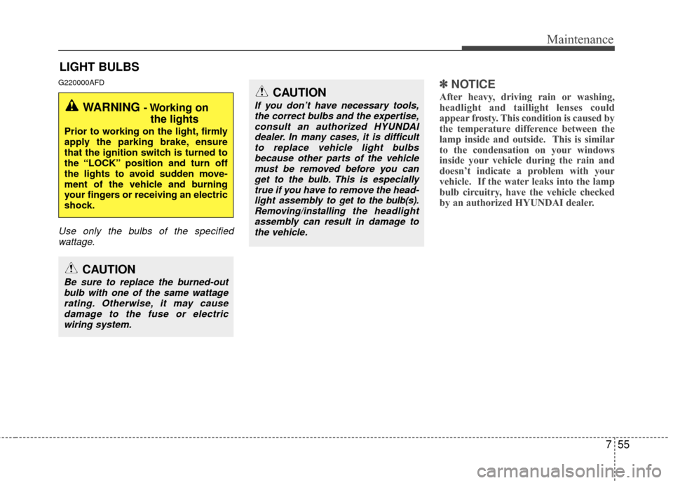 Hyundai Santa Fe 2012 Owners Manual 755
Maintenance
LIGHT BULBS
G220000AFD
Use only the bulbs of the specifiedwattage.
✽
✽ NOTICE
After heavy, driving rain or washing,
headlight and taillight lenses could
appear frosty. This conditi Hyundai Santa Fe 2012 Owners Manual 755
Maintenance
LIGHT BULBS
G220000AFD
Use only the bulbs of the specifiedwattage.
✽
✽ NOTICE
After heavy, driving rain or washing,
headlight and taillight lenses could
appear frosty. This conditi