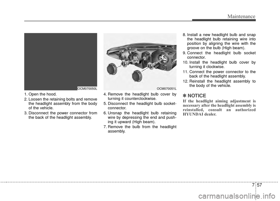 Hyundai Santa Fe 2012  Owners Manual 757
Maintenance
1. Open the hood.
2. Loosen the retaining bolts and removethe headlight assembly from the body
of the vehicle.
3. Disconnect the power connector from the back of the headlight assembly