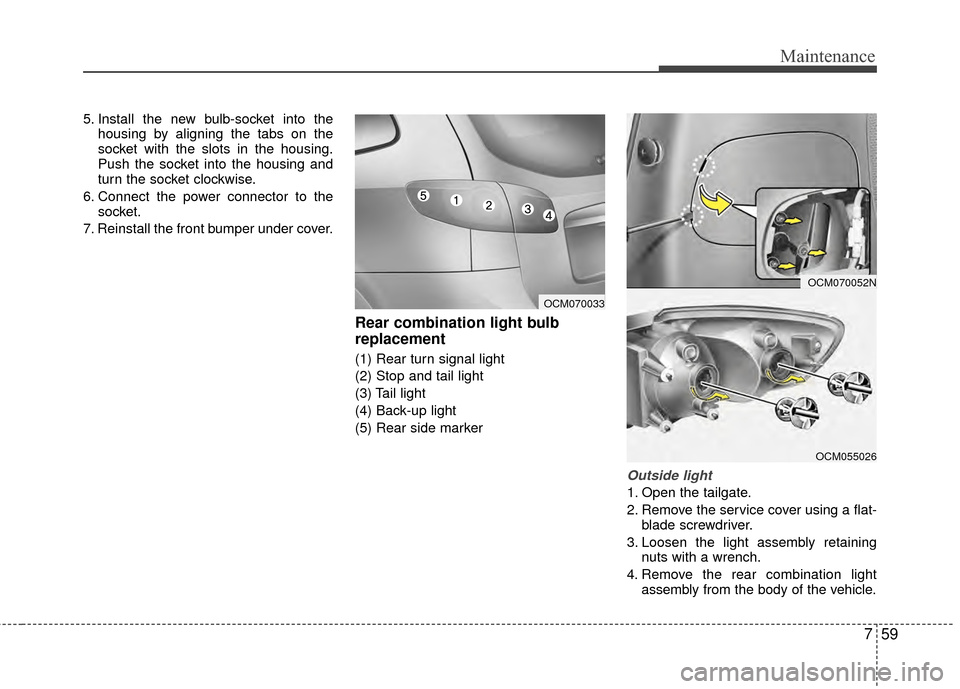 Hyundai Santa Fe 2012  Owners Manual 759
Maintenance
5. Install the new bulb-socket into thehousing by aligning the tabs on the
socket with the slots in the housing.
Push the socket into the housing and
turn the socket clockwise.
6. Conn