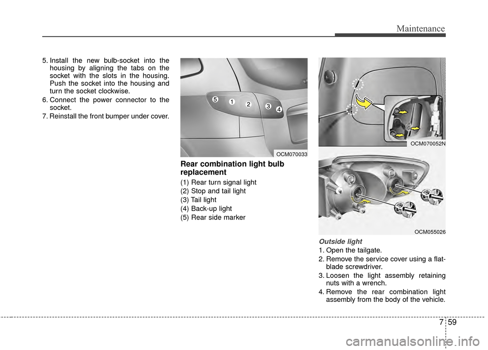 Hyundai Santa Fe 2012 Owners Manual 759
Maintenance
5. Install the new bulb-socket into thehousing by aligning the tabs on the
socket with the slots in the housing.
Push the socket into the housing and
turn the socket clockwise.
6. Conn Hyundai Santa Fe 2012 Owners Manual 759
Maintenance
5. Install the new bulb-socket into thehousing by aligning the tabs on the
socket with the slots in the housing.
Push the socket into the housing and
turn the socket clockwise.
6. Conn