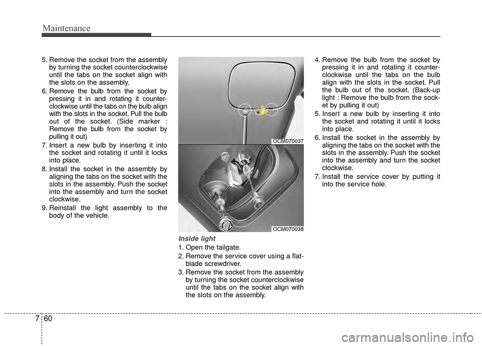 Hyundai Santa Fe 2012 Owners Manual Maintenance
60
7
5. Remove the socket from the assembly
by turning the socket counterclockwise
until the tabs on the socket align with
the slots on the assembly.
6. Remove the bulb from the socket by Hyundai Santa Fe 2012 Owners Manual Maintenance
60
7
5. Remove the socket from the assembly
by turning the socket counterclockwise
until the tabs on the socket align with
the slots on the assembly.
6. Remove the bulb from the socket by