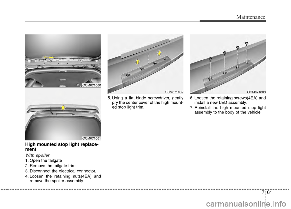 Hyundai Santa Fe 2012 Owners Manual 761
Maintenance
High mounted stop light replace-
ment
With spoiler
1. Open the tailgate
2. Remove the tailgate trim.
3. Disconnect the electrical connector.
4. Loosen the retaining nuts(4EA) andremove Hyundai Santa Fe 2012 Owners Manual 761
Maintenance
High mounted stop light replace-
ment
With spoiler
1. Open the tailgate
2. Remove the tailgate trim.
3. Disconnect the electrical connector.
4. Loosen the retaining nuts(4EA) andremove