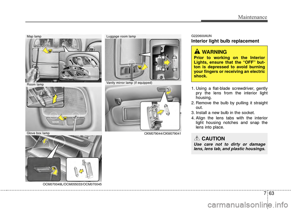 Hyundai Santa Fe 2012 Owners Manual 763
Maintenance
G220600AUN
Interior light bulb replacement
1. Using a flat-blade screwdriver, gentlypry the lens from the interior light
housing.
2. Remove the bulb by pulling it straight out.
3. Inst Hyundai Santa Fe 2012 Owners Manual 763
Maintenance
G220600AUN
Interior light bulb replacement
1. Using a flat-blade screwdriver, gentlypry the lens from the interior light
housing.
2. Remove the bulb by pulling it straight out.
3. Inst