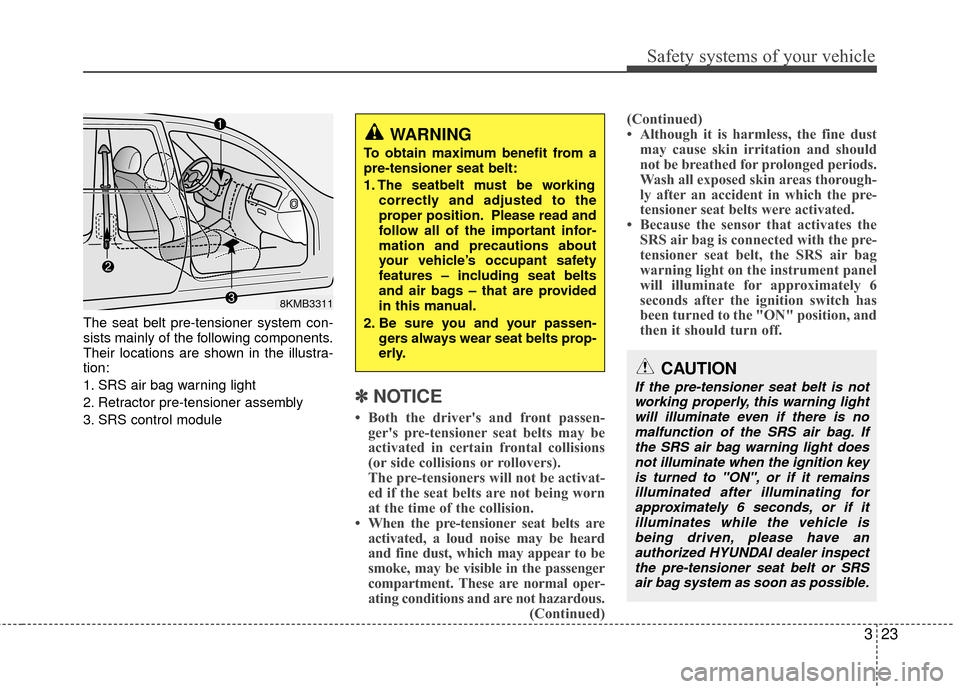 Hyundai Santa Fe 2012 Owners Guide 323
Safety systems of your vehicle
The seat belt pre-tensioner system con-
sists mainly of the following components.
Their locations are shown in the illustra-
tion:
1. SRS air bag warning light
2. Re