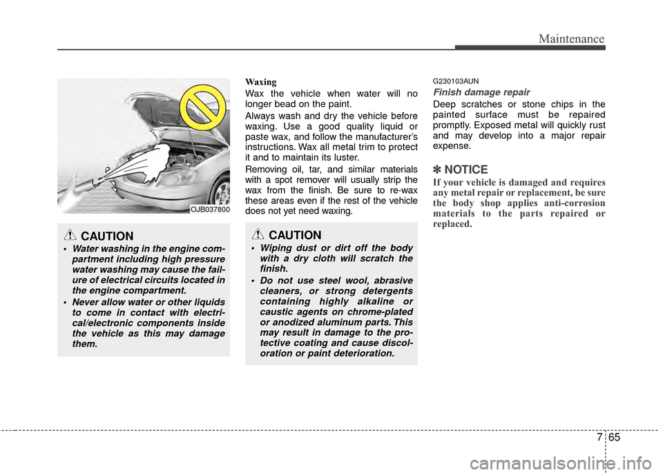 Hyundai Santa Fe 2012 Owners Manual 765
Maintenance
Waxing
Wax the vehicle when water will no
longer bead on the paint.
Always wash and dry the vehicle before
waxing. Use a good quality liquid or
paste wax, and follow the manufacturer Hyundai Santa Fe 2012 Owners Manual 765
Maintenance
Waxing
Wax the vehicle when water will no
longer bead on the paint.
Always wash and dry the vehicle before
waxing. Use a good quality liquid or
paste wax, and follow the manufacturer