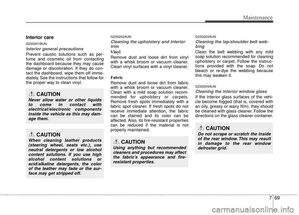 Hyundai Santa Fe 2012 Owners Manual 769
Maintenance
Interior care
G230201BUN
Interior general precautions
Prevent caustic solutions such as per-
fume and cosmetic oil from contacting
the dashboard because they may cause
damage or disco Hyundai Santa Fe 2012 Owners Manual 769
Maintenance
Interior care
G230201BUN
Interior general precautions
Prevent caustic solutions such as per-
fume and cosmetic oil from contacting
the dashboard because they may cause
damage or disco