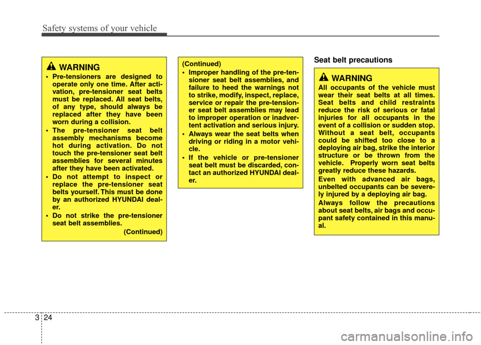 Hyundai Santa Fe 2012 Service Manual Safety systems of your vehicle
24
3
Seat belt precautions(Continued)
 Improper handling of the pre-ten-
sioner seat belt assemblies, and
failure to heed the warnings not
to strike, modify, inspect, re