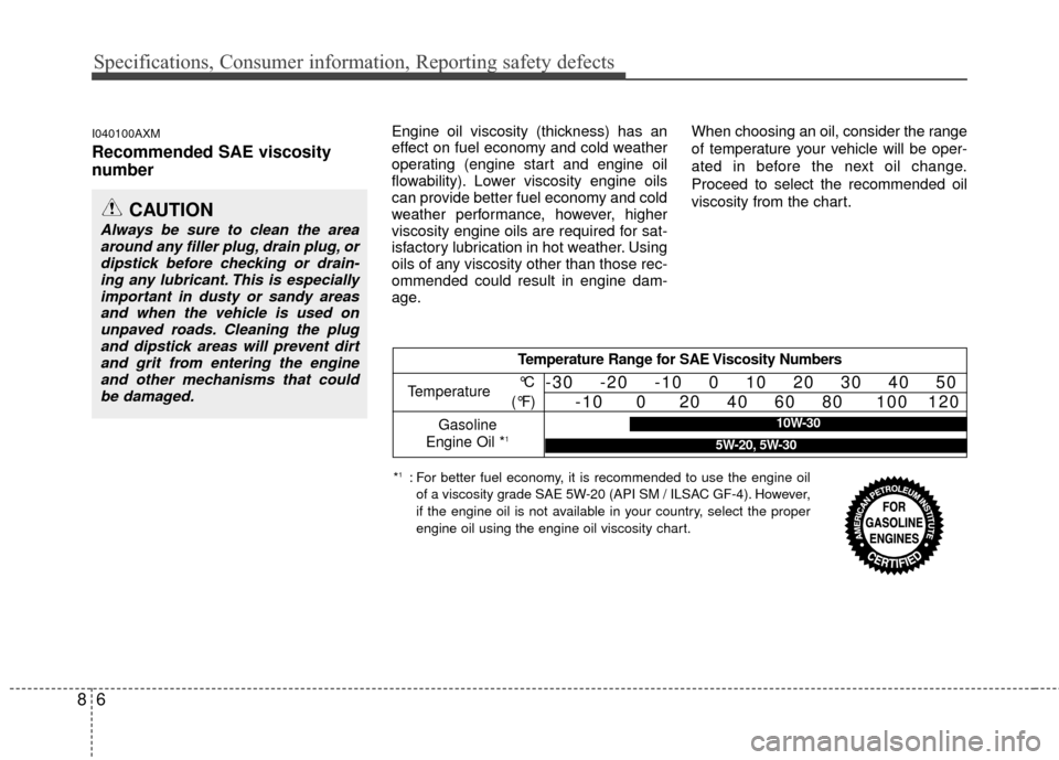 Hyundai Santa Fe 2012 Owners Manual Specifications, Consumer information, Reporting safety defects
68
I040100AXM
Recommended SAE viscosity
number
Engine oil viscosity (thickness) has an
effect on fuel economy and cold weather
operati Hyundai Santa Fe 2012 Owners Manual Specifications, Consumer information, Reporting safety defects
68
I040100AXM
Recommended SAE viscosity
number
Engine oil viscosity (thickness) has an
effect on fuel economy and cold weather
operati