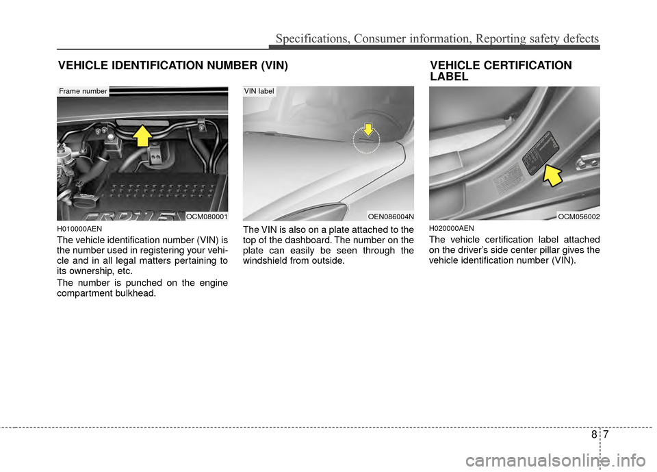Hyundai Santa Fe 2012 Owners Manual 87
Specifications, Consumer information, Reporting safety defects
H010000AEN
The vehicle identification number (VIN) is
the number used in registering your vehi-
cle and in all legal matters pertainin Hyundai Santa Fe 2012 Owners Manual 87
Specifications, Consumer information, Reporting safety defects
H010000AEN
The vehicle identification number (VIN) is
the number used in registering your vehi-
cle and in all legal matters pertainin