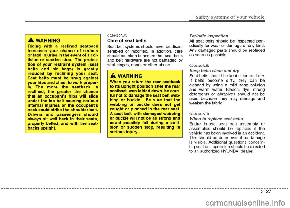 Hyundai Santa Fe 2012 Service Manual 327
Safety systems of your vehicle
C020400AUN
Care of seat belts
Seat belt systems should never be disas-
sembled or modified. In addition, care
should be taken to assure that seat belts
and belt hard