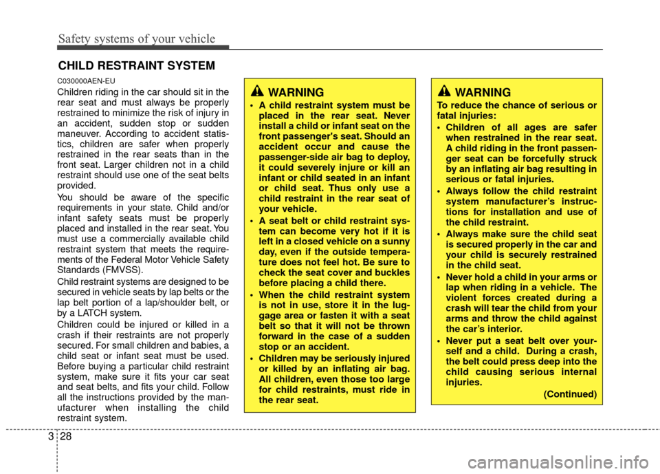 Hyundai Santa Fe 2012 Service Manual Safety systems of your vehicle
28
3
CHILD RESTRAINT SYSTEM
C030000AEN-EU
Children riding in the car should sit in the
rear seat and must always be properly
restrained to minimize the risk of injury in