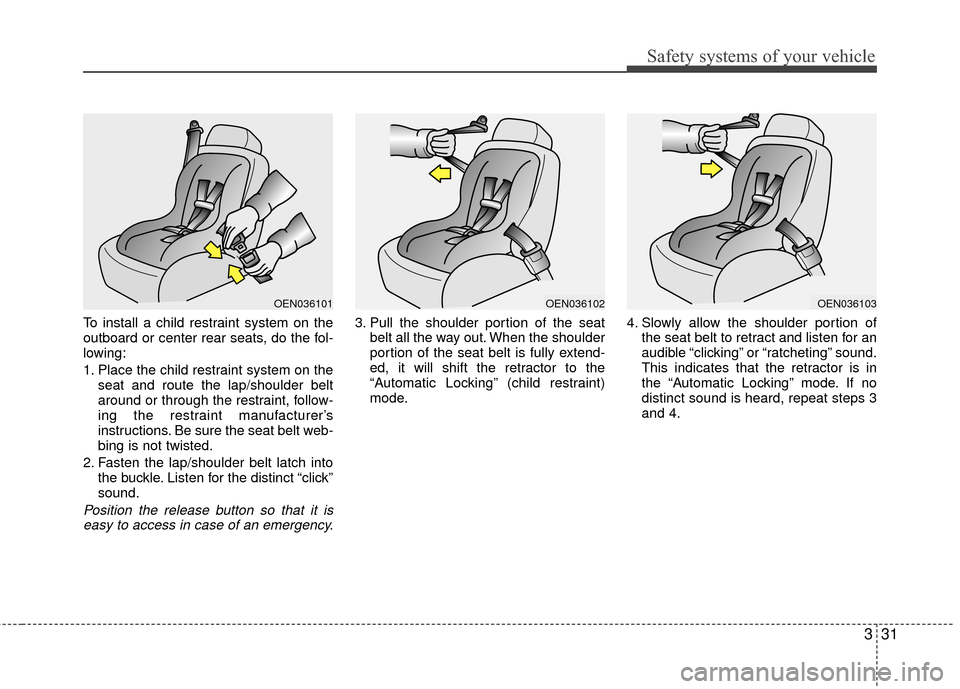 Hyundai Santa Fe 2012 Service Manual 331
Safety systems of your vehicle
To install a child restraint system on the
outboard or center rear seats, do the fol-
lowing:
1. Place the child restraint system on theseat and route the lap/should