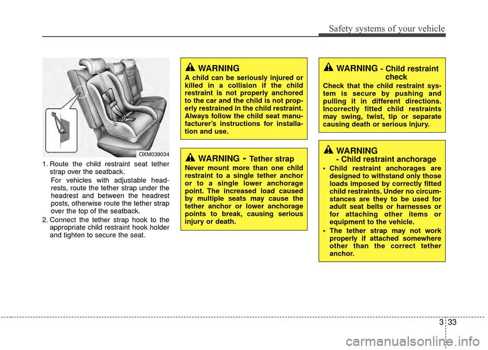Hyundai Santa Fe 2012 Service Manual 333
Safety systems of your vehicle
1. Route the child restraint seat tetherstrap over the seatback.
For vehicles with adjustable head-
rests, route the tether strap under the
headrest and between the Hyundai Santa Fe 2012 Service Manual 333
Safety systems of your vehicle
1. Route the child restraint seat tetherstrap over the seatback.
For vehicles with adjustable head-
rests, route the tether strap under the
headrest and between the