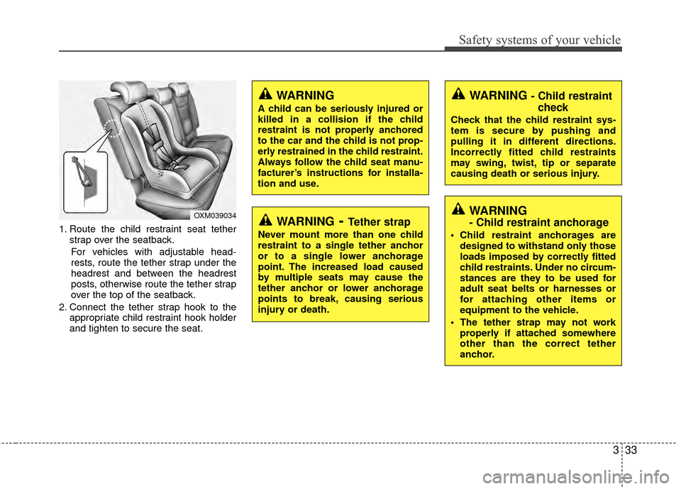 Hyundai Santa Fe 2012 Service Manual 333
Safety systems of your vehicle
1. Route the child restraint seat tetherstrap over the seatback.
For vehicles with adjustable head-
rests, route the tether strap under the
headrest and between the 
