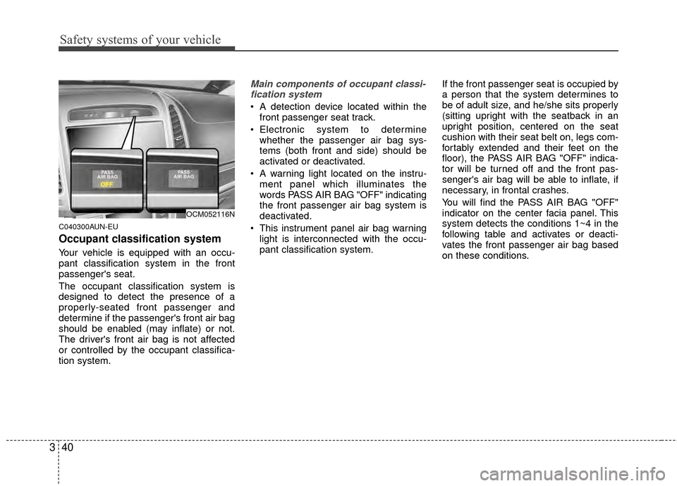 Hyundai Santa Fe 2012 Workshop Manual Safety systems of your vehicle
40
3
C040300AUN-EU
Occupant classification system
Your vehicle is equipped with an occu-
pant classification system in the front
passengers seat.
The occupant classific Hyundai Santa Fe 2012 Workshop Manual Safety systems of your vehicle
40
3
C040300AUN-EU
Occupant classification system
Your vehicle is equipped with an occu-
pant classification system in the front
passengers seat.
The occupant classific