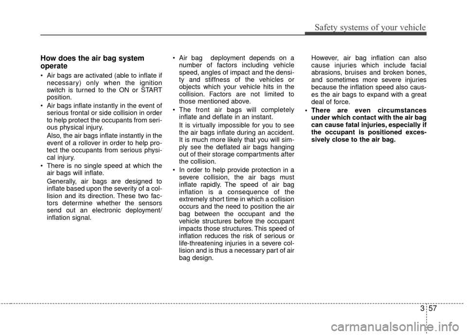 Hyundai Santa Fe 2012 Owners Manual 357
Safety systems of your vehicle
How does the air bag system
operate
Air bags are activated (able to inflate ifnecessary) only when the ignition
switch is turned to the ON or START
position.
Air Hyundai Santa Fe 2012 Owners Manual 357
Safety systems of your vehicle
How does the air bag system
operate
Air bags are activated (able to inflate ifnecessary) only when the ignition
switch is turned to the ON or START
position.
Air