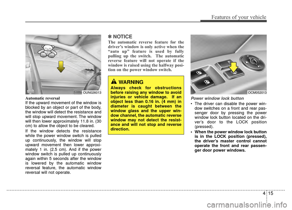 Hyundai Santa Fe 2012 Owners Manual 415
Features of your vehicle
Automatic reversal
If the upward movement of the window is
blocked by an object or part of the body,
the window will detect the resistance and
will stop upward movement. Hyundai Santa Fe 2012 Owners Manual 415
Features of your vehicle
Automatic reversal
If the upward movement of the window is
blocked by an object or part of the body,
the window will detect the resistance and
will stop upward movement.
