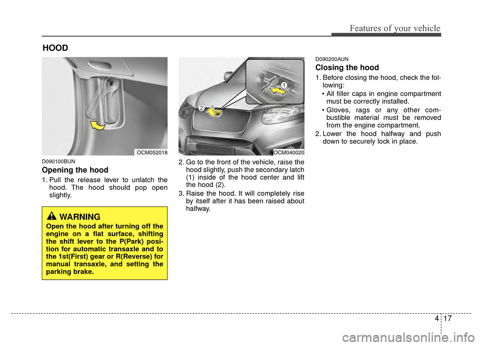 Hyundai Santa Fe 2012 Owners Manual 417
Features of your vehicle
D090100BUN
Opening the hood
1. Pull the release lever to unlatch thehood. The hood should pop open
slightly. 2. Go to the front of the vehicle, raise the
hood slightly, p Hyundai Santa Fe 2012 Owners Manual 417
Features of your vehicle
D090100BUN
Opening the hood
1. Pull the release lever to unlatch thehood. The hood should pop open
slightly. 2. Go to the front of the vehicle, raise the
hood slightly, p