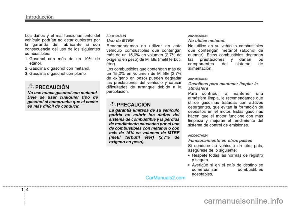 Hyundai Santa Fe 2012 Manual del propietario (in Spanish) Introducción
4 1
Los daños y el mal funcionamiento del
vehículo podrían no estar cubiertos por
la garantía del fabricante si son
consecuencia del uso de los siguientes
combustibles:
1. Gasohol co Hyundai Santa Fe 2012 Manual del propietario (in Spanish) Introducción
4 1
Los daños y el mal funcionamiento del
vehículo podrían no estar cubiertos por
la garantía del fabricante si son
consecuencia del uso de los siguientes
combustibles:
1. Gasohol co