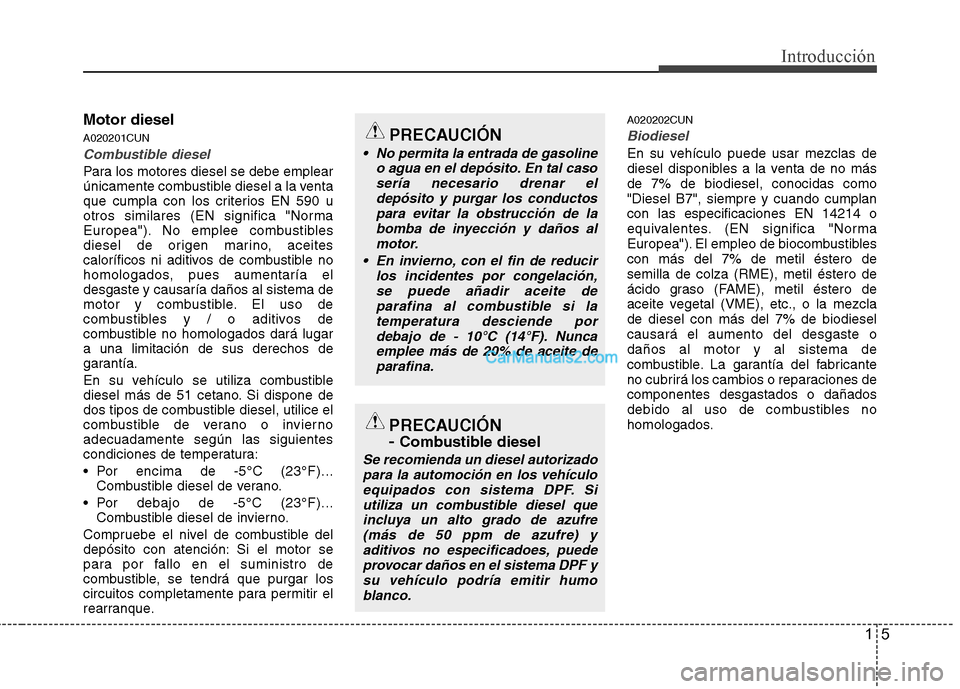 Hyundai Santa Fe 2012 Manual del propietario (in Spanish) 15
Introducción
Motor diesel
A020201CUN
Combustible diesel
Para los motores diesel se debe emplear
únicamente combustible diesel a la venta
que cumpla con los criterios EN 590 u
otros similares (EN Hyundai Santa Fe 2012 Manual del propietario (in Spanish) 15
Introducción
Motor diesel
A020201CUN
Combustible diesel
Para los motores diesel se debe emplear
únicamente combustible diesel a la venta
que cumpla con los criterios EN 590 u
otros similares (EN