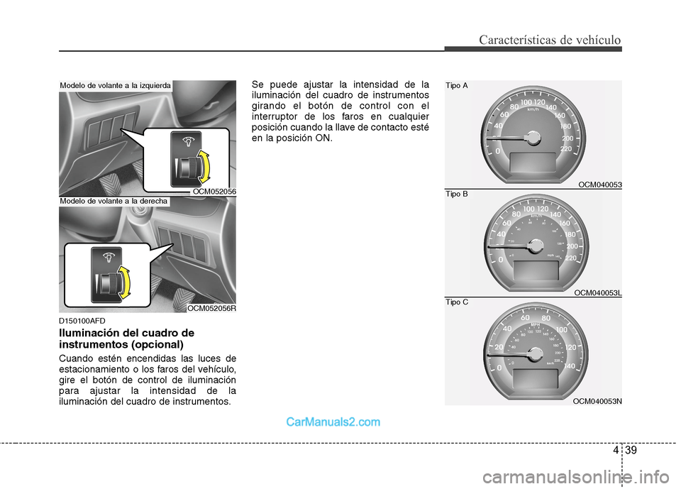 Hyundai Santa Fe 2012 Manual del propietario (in Spanish) 439
Características de vehículo
D150100AFD
Iluminación del cuadro de
instrumentos (opcional)
Cuando estén encendidas las luces de
estacionamiento o los faros del vehículo,
gire el botón de contr Hyundai Santa Fe 2012 Manual del propietario (in Spanish) 439
Características de vehículo
D150100AFD
Iluminación del cuadro de
instrumentos (opcional)
Cuando estén encendidas las luces de
estacionamiento o los faros del vehículo,
gire el botón de contr