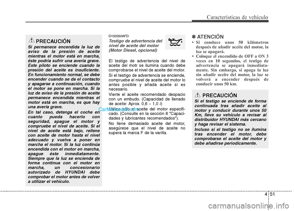Hyundai Santa Fe 2012 Manual del propietario (in Spanish) 451
Características de vehículo
D150350AFD
Testigo de advertencia del
nivel de aceite del motor
(Motor Diesel, opcional)
El testigo de advertencia del nivel de
aceite del motr se ilumina cuando debe Hyundai Santa Fe 2012 Manual del propietario (in Spanish) 451
Características de vehículo
D150350AFD
Testigo de advertencia del
nivel de aceite del motor
(Motor Diesel, opcional)
El testigo de advertencia del nivel de
aceite del motr se ilumina cuando debe