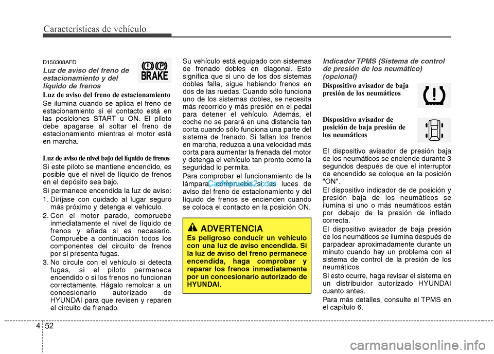 Hyundai Santa Fe 2012 Manual del propietario (in Spanish) Características de vehículo
52 4
D150308AFD
Luz de aviso del freno de
estacionamiento y del
líquido de frenos
Luz de aviso del freno de estacionamiento
Se ilumina cuando se aplica el freno de
estac Hyundai Santa Fe 2012 Manual del propietario (in Spanish) Características de vehículo
52 4
D150308AFD
Luz de aviso del freno de
estacionamiento y del
líquido de frenos
Luz de aviso del freno de estacionamiento
Se ilumina cuando se aplica el freno de
estac