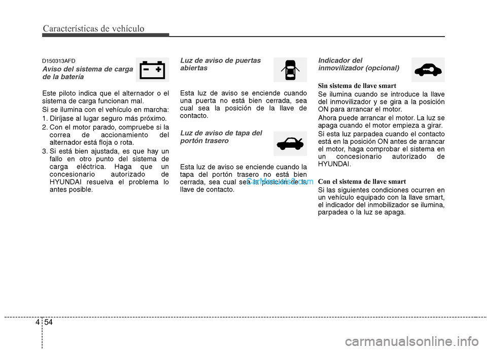 Hyundai Santa Fe 2012 Manual del propietario (in Spanish) Características de vehículo
54 4
D150313AFD
Aviso del sistema de carga
de la batería
Este piloto indica que el alternador o el
sistema de carga funcionan mal.
Si se ilumina con el vehículo en ma Hyundai Santa Fe 2012 Manual del propietario (in Spanish) Características de vehículo
54 4
D150313AFD
Aviso del sistema de carga
de la batería
Este piloto indica que el alternador o el
sistema de carga funcionan mal.
Si se ilumina con el vehículo en ma