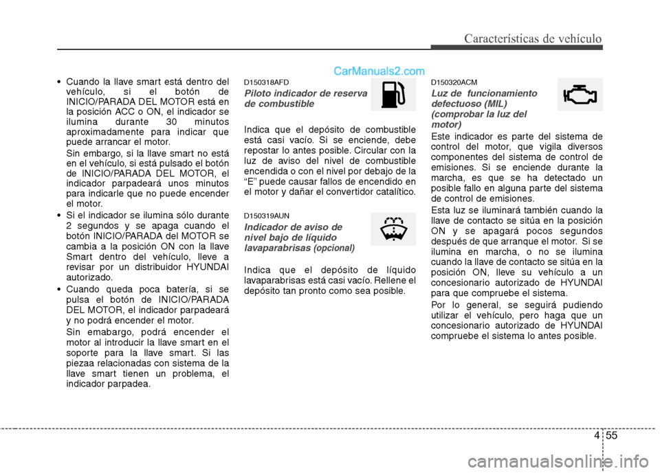 Hyundai Santa Fe 2012 Manual del propietario (in Spanish) 455
Características de vehículo
Cuando la llave smart está dentro del
vehículo, si el botón de
INICIO/PARADA DEL MOTOR está en
la posición ACC o ON, el indicador se
ilumina durante 30 minutos
Hyundai Santa Fe 2012 Manual del propietario (in Spanish) 455
Características de vehículo
Cuando la llave smart está dentro del
vehículo, si el botón de
INICIO/PARADA DEL MOTOR está en
la posición ACC o ON, el indicador se
ilumina durante 30 minutos