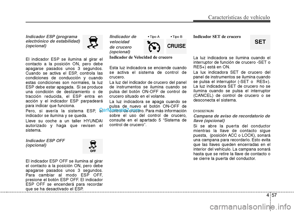 Hyundai Santa Fe 2012 Manual del propietario (in Spanish) 457
Características de vehículo
Indicador ESP (programa
electrónico de estabilidad)
(opcional)
El indicador ESP se ilumina al girar el
contacto a la posición ON, pero debe
apagarse pasados unos 3 Hyundai Santa Fe 2012 Manual del propietario (in Spanish) 457
Características de vehículo
Indicador ESP (programa
electrónico de estabilidad)
(opcional)
El indicador ESP se ilumina al girar el
contacto a la posición ON, pero debe
apagarse pasados unos 3