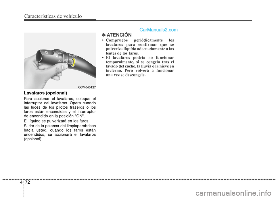 Hyundai Santa Fe 2012 Manual del propietario (in Spanish) Características de vehículo
72 4
Lavafaros (opcional)
Para accionar el lavafaros, coloque el
interruptor del lavafaros. Opera cuando
las luces de los pilotos traseros o los
faros están encendidas y Hyundai Santa Fe 2012 Manual del propietario (in Spanish) Características de vehículo
72 4
Lavafaros (opcional)
Para accionar el lavafaros, coloque el
interruptor del lavafaros. Opera cuando
las luces de los pilotos traseros o los
faros están encendidas y