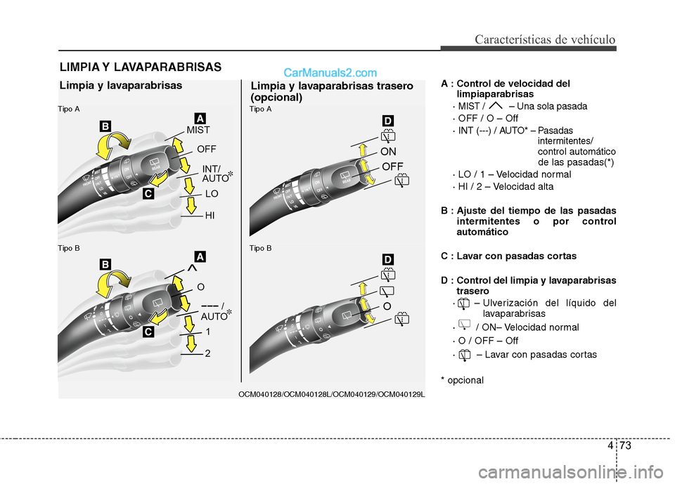 Hyundai Santa Fe 2012 Manual del propietario (in Spanish) 473
Características de vehículo
A : Control de velocidad del
limpiaparabrisas
·
MIST / – Una sola pasada
· OFF / O – Off
· INT (---) / AUTO*
– Pasadas
intermitentes/
control automático
de Hyundai Santa Fe 2012 Manual del propietario (in Spanish) 473
Características de vehículo
A : Control de velocidad del
limpiaparabrisas
·
MIST / – Una sola pasada
· OFF / O – Off
· INT (---) / AUTO*
– Pasadas
intermitentes/
control automático
de