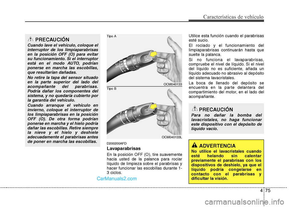 Hyundai Santa Fe 2012 Manual del propietario (in Spanish) 475
Características de vehículo
D200200AFD
Lavaparabrisas
En la posición OFF (O), tire suavemente
hacia usted de la palanca para rociar
líquido de limpieza sobre el parabrisas y
hacer funcionar la Hyundai Santa Fe 2012 Manual del propietario (in Spanish) 475
Características de vehículo
D200200AFD
Lavaparabrisas
En la posición OFF (O), tire suavemente
hacia usted de la palanca para rociar
líquido de limpieza sobre el parabrisas y
hacer funcionar la