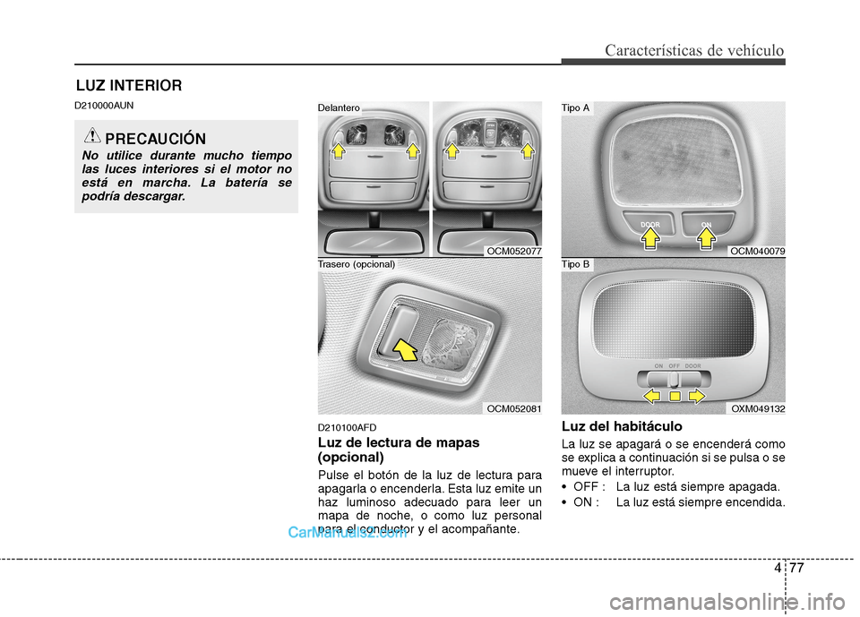 Hyundai Santa Fe 2012 Manual del propietario (in Spanish) 477
Características de vehículo
LUZ INTERIOR
D210000AUN
D210100AFD
Luz de lectura de mapas
(opcional)
Pulse el botón de la luz de lectura para
apagarla o encenderla. Esta luz emite un
haz luminoso Hyundai Santa Fe 2012 Manual del propietario (in Spanish) 477
Características de vehículo
LUZ INTERIOR
D210000AUN
D210100AFD
Luz de lectura de mapas
(opcional)
Pulse el botón de la luz de lectura para
apagarla o encenderla. Esta luz emite un
haz luminoso