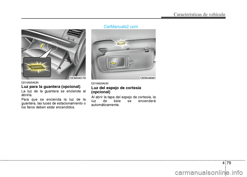 Hyundai Santa Fe 2012 Manual del propietario (in Spanish) 479
Características de vehículo
D210500AUN
Luz para la guantera (opcional)
La luz de la guantera se enciende al
abrirla.
Para que se encienda la luz de la
guantera, las luces de estacionamiento o
lo Hyundai Santa Fe 2012 Manual del propietario (in Spanish) 479
Características de vehículo
D210500AUN
Luz para la guantera (opcional)
La luz de la guantera se enciende al
abrirla.
Para que se encienda la luz de la
guantera, las luces de estacionamiento o
lo