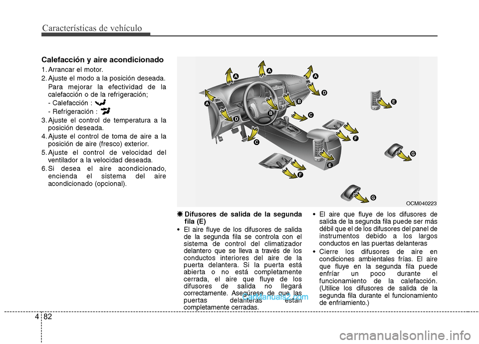 Hyundai Santa Fe 2012 Manual del propietario (in Spanish) Características de vehículo
82 4
Calefacción y aire acondicionado
1. Arrancar el motor.
2. Ajuste el modo a la posición deseada.
Para mejorar la efectividad de la
calefacción o de la refrigeraci Hyundai Santa Fe 2012 Manual del propietario (in Spanish) Características de vehículo
82 4
Calefacción y aire acondicionado
1. Arrancar el motor.
2. Ajuste el modo a la posición deseada.
Para mejorar la efectividad de la
calefacción o de la refrigeraci