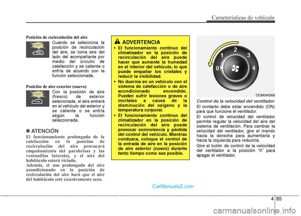 Hyundai Santa Fe 2012 Manual del propietario (in Spanish) 485
Características de vehículo
Posición de recirculación del aire
Cuando se selecciona la
posición de recirculación
del aire, se toma aire del
lado del acompañante por
medio del circuito de
ca Hyundai Santa Fe 2012 Manual del propietario (in Spanish) 485
Características de vehículo
Posición de recirculación del aire
Cuando se selecciona la
posición de recirculación
del aire, se toma aire del
lado del acompañante por
medio del circuito de
ca