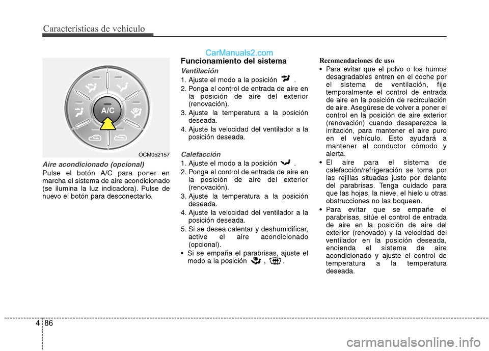 Hyundai Santa Fe 2012 Manual del propietario (in Spanish) Características de vehículo
86 4
Aire acondicionado (opcional)
Pulse el botón A/C para poner en
marcha el sistema de aire acondicionado
(se ilumina la luz indicadora). Pulse de
nuevo el botón para Hyundai Santa Fe 2012 Manual del propietario (in Spanish) Características de vehículo
86 4
Aire acondicionado (opcional)
Pulse el botón A/C para poner en
marcha el sistema de aire acondicionado
(se ilumina la luz indicadora). Pulse de
nuevo el botón para