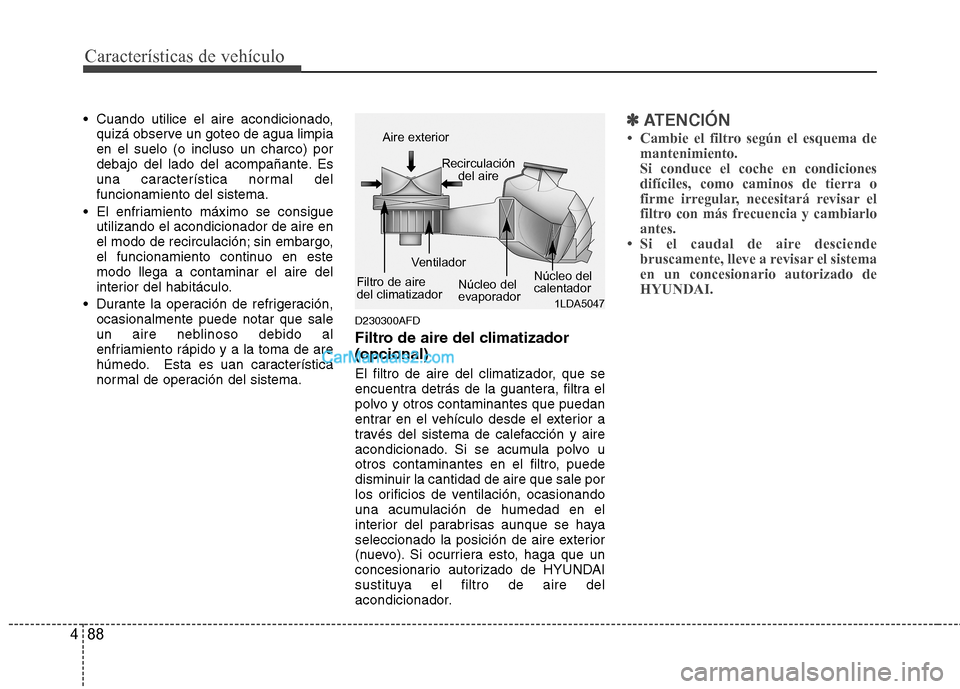 Hyundai Santa Fe 2012 Manual del propietario (in Spanish) Características de vehículo
88 4
Cuando utilice el aire acondicionado,
quizá observe un goteo de agua limpia
en el suelo (o incluso un charco) por
debajo del lado del acompañante. Es
una caracter Hyundai Santa Fe 2012 Manual del propietario (in Spanish) Características de vehículo
88 4
Cuando utilice el aire acondicionado,
quizá observe un goteo de agua limpia
en el suelo (o incluso un charco) por
debajo del lado del acompañante. Es
una caracter