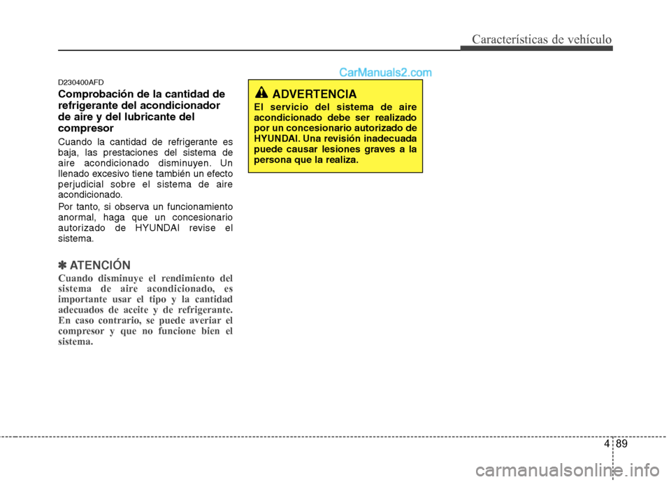 Hyundai Santa Fe 2012 Manual del propietario (in Spanish) 489
Características de vehículo
D230400AFD
Comprobación de la cantidad de
refrigerante del acondicionador
de aire y del lubricante del
compresor
Cuando la cantidad de refrigerante es
baja, las pres Hyundai Santa Fe 2012 Manual del propietario (in Spanish) 489
Características de vehículo
D230400AFD
Comprobación de la cantidad de
refrigerante del acondicionador
de aire y del lubricante del
compresor
Cuando la cantidad de refrigerante es
baja, las pres