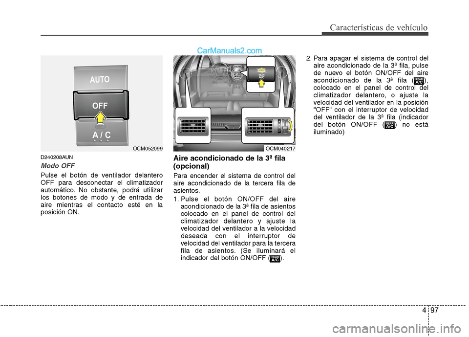 Hyundai Santa Fe 2012 Manual del propietario (in Spanish) 497
Características de vehículo
D240208AUN
Modo OFF
Pulse el botón de ventilador delantero
OFF para desconectar el climatizador
automático. No obstante, podrá utilizar
los botones de modo y de en Hyundai Santa Fe 2012 Manual del propietario (in Spanish) 497
Características de vehículo
D240208AUN
Modo OFF
Pulse el botón de ventilador delantero
OFF para desconectar el climatizador
automático. No obstante, podrá utilizar
los botones de modo y de en