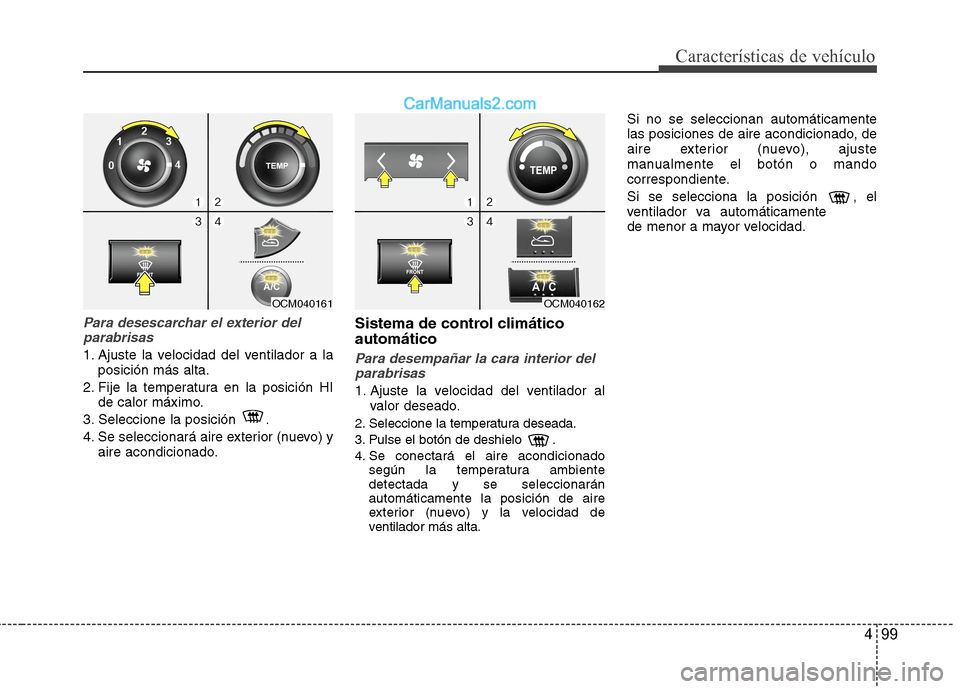 Hyundai Santa Fe 2012 Manual del propietario (in Spanish) 499
Características de vehículo
Para desescarchar el exterior del
parabrisas
1. Ajuste la velocidad del ventilador a la
posición más alta.
2. Fije la temperatura en la posición HI
de calor máxim Hyundai Santa Fe 2012 Manual del propietario (in Spanish) 499
Características de vehículo
Para desescarchar el exterior del
parabrisas
1. Ajuste la velocidad del ventilador a la
posición más alta.
2. Fije la temperatura en la posición HI
de calor máxim